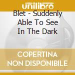 Blet - Suddenly Able To See In The Dark cd