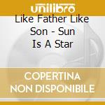 Like Father Like Son - Sun Is A Star cd musicale di Like Father Like Son