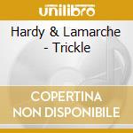 Hardy & Lamarche - Trickle cd musicale di Hardy & Lamarche