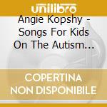 Angie Kopshy - Songs For Kids On The Autism Spectrum cd