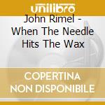 John Rimel - When The Needle Hits The Wax cd