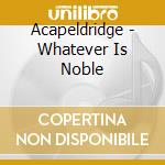 Acapeldridge - Whatever Is Noble cd
