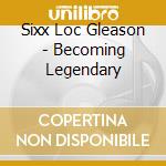 Sixx Loc Gleason - Becoming Legendary cd