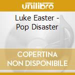 Luke Easter - Pop Disaster cd musicale di Luke Easter