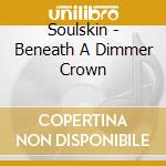 Soulskin - Beneath A Dimmer Crown cd