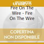Fire On The Wire - Fire On The Wire cd