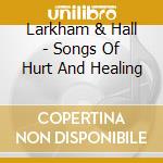 Larkham & Hall - Songs Of Hurt And Healing cd