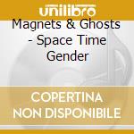 Magnets & Ghosts - Space Time Gender cd musicale di Magnets & Ghosts