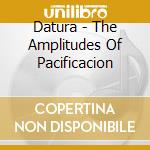 Datura - The Amplitudes Of Pacificacion cd musicale di Datura