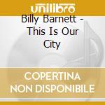 Billy Barnett - This Is Our City cd