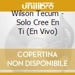 Wilson Tecum - Solo Cree En Ti (En Vivo) cd