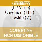 (LP Vinile) Cavemen (The) - Lowlife (7')