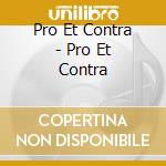 Pro Et Contra - Pro Et Contra cd musicale di Pro Et Contra