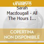 Sarah Macdougall - All The Hours I Have Left To Tell You An cd musicale di Macdougall, Sarah