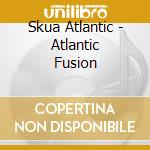 Skua Atlantic - Atlantic Fusion cd musicale di Skua Atlantic