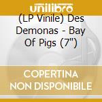 (LP Vinile) Des Demonas - Bay Of Pigs (7') vinile