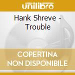 Hank Shreve - Trouble cd