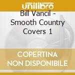 Bill Vancil - Smooth Country Covers 1 cd