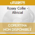 Roxxy Collie - Altricial cd musicale di Roxxy Collie