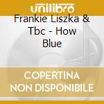 Frankie Liszka & Tbc - How Blue cd