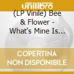 (LP Vinile) Bee & Flower - What's Mine Is Yours lp vinile di Bee And Flower