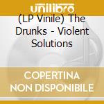 (LP Vinile) The Drunks - Violent Solutions lp vinile di The Drunks