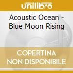 Acoustic Ocean - Blue Moon Rising cd