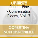 Paul L. Fine - Conversation Pieces, Vol. 3 cd musicale di Paul L. Fine