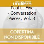 Paul L. Fine - Conversation Pieces, Vol. 3 cd
