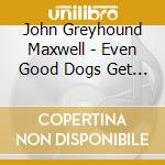 John Greyhound Maxwell - Even Good Dogs Get The Blues cd musicale di John Greyhound Maxwell