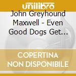 John Greyhound Maxwell - Even Good Dogs Get The Blues cd