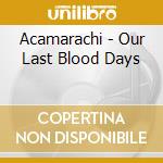 Acamarachi - Our Last Blood Days cd