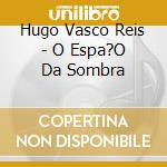 Hugo Vasco Reis - O Espa?O Da Sombra cd musicale di Hugo Vasco Reis