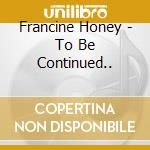 Francine Honey - To Be Continued..