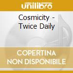 Cosmicity - Twice Daily cd musicale di Cosmicity