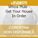 Whoa Mule - Get Your House In Order cd