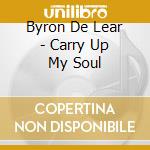 Byron De Lear - Carry Up My Soul cd musicale di Byron De Lear