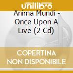 Anima Mundi - Once Upon A Live (2 Cd) cd musicale di Anima Mundi