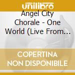 Angel City Chorale - One World (Live From Los Angeles) cd musicale di Angel City Chorale