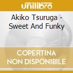 Akiko Tsuruga - Sweet And Funky cd musicale di Akiko Tsuruga