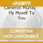 Cameron Murray - Fly Myself To You cd musicale di Cameron Murray