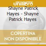 Shayne Patrick Hayes - Shayne Patrick Hayes cd musicale di Shayne Patrick Hayes