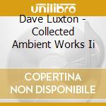 Dave Luxton - Collected Ambient Works Ii cd