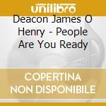 Deacon James O Henry - People Are You Ready cd