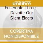 Ensemble Three - Despite Our Silent Elders cd