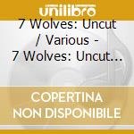 7 Wolves: Uncut / Various - 7 Wolves: Uncut / Various cd