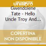 Gwendolene Tate - Hello Uncle Troy And Tick Tock Don'T Stop The Clock cd musicale di Gwendolene Tate