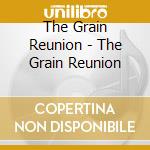 The Grain Reunion - The Grain Reunion cd musicale di The Grain Reunion