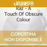 Raz - A Touch Of Obscure Colour cd musicale di Raz