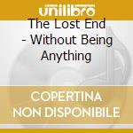 The Lost End - Without Being Anything cd musicale di The Lost End